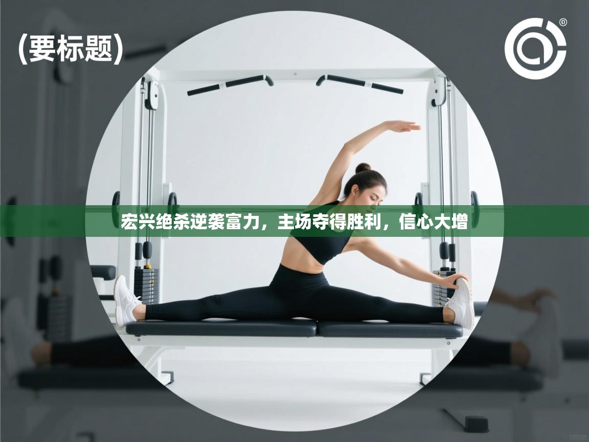 宏兴绝杀逆袭富力,主场夺得胜利,信心大增 宏兴绝杀逆袭富力,主场夺得胜利,信心大增