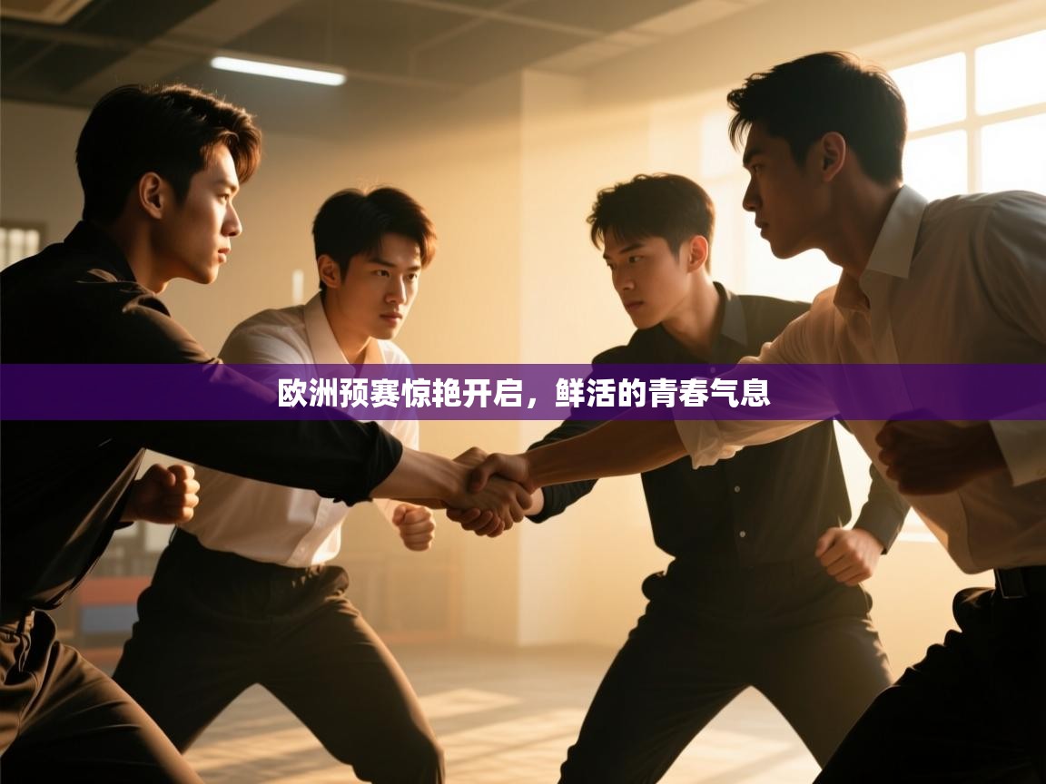 欧洲预赛惊艳开启，鲜活的青春气息