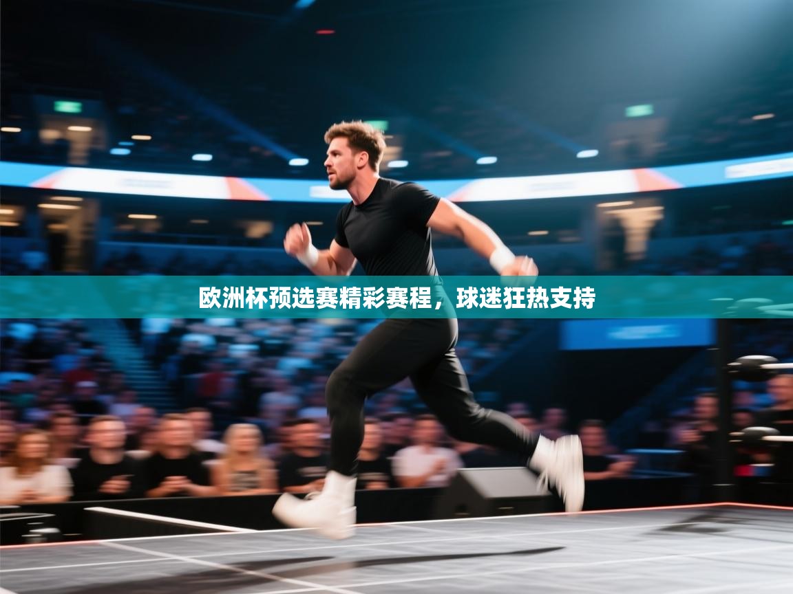欧洲杯预选赛精彩赛程，球迷狂热支持