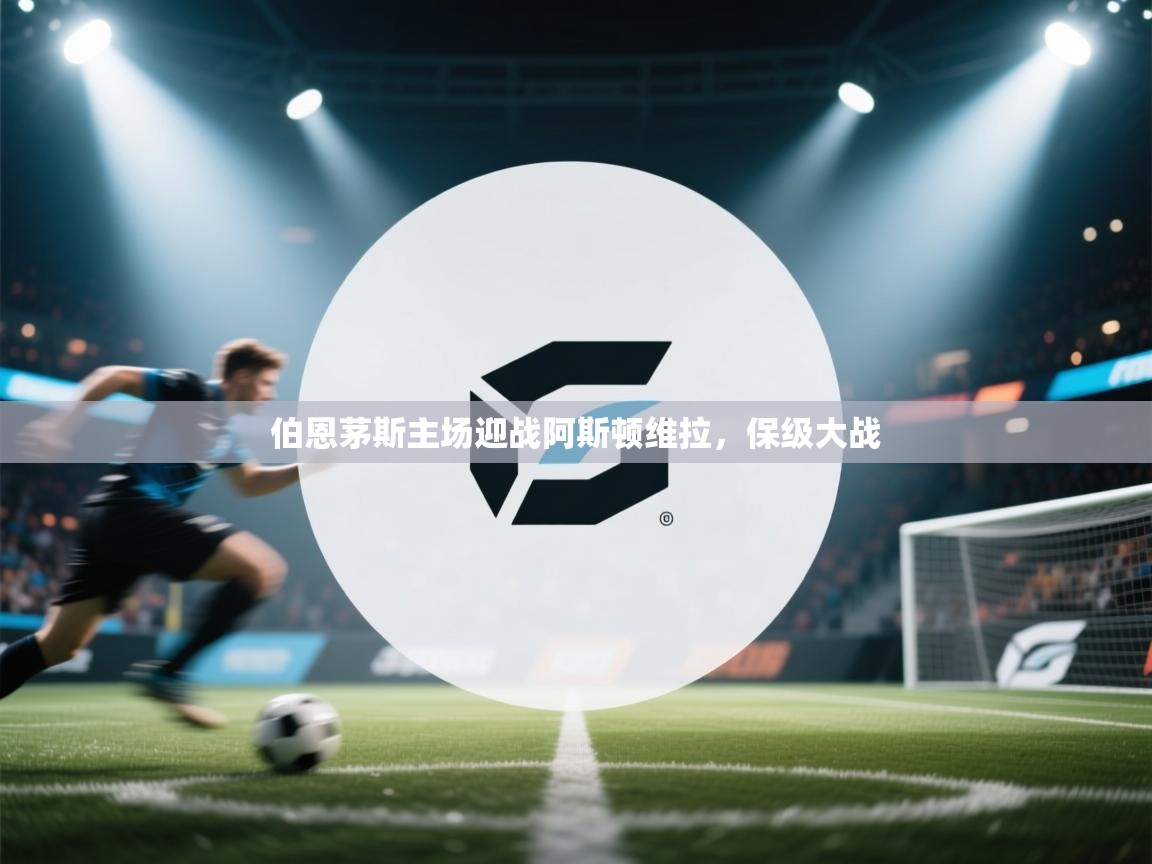 伯恩茅斯主场迎战阿斯顿维拉，保级大战