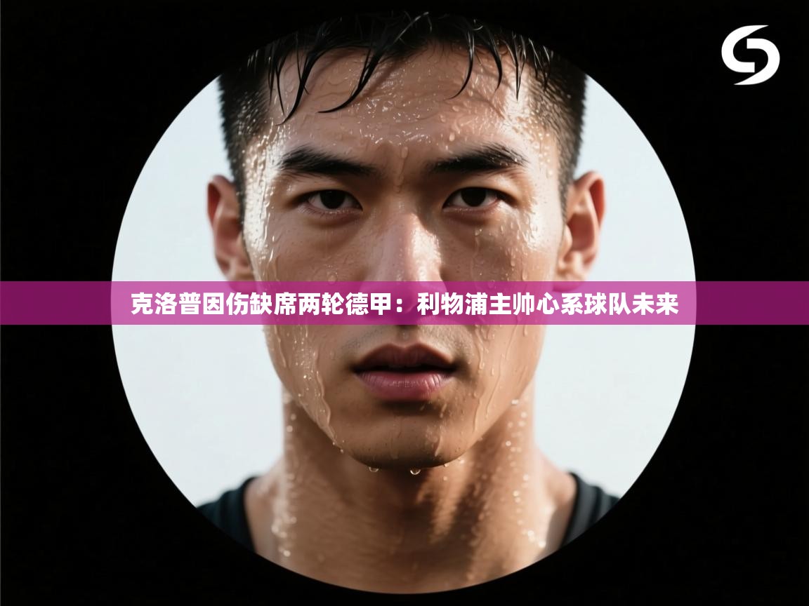 克洛普因伤缺席两轮德甲：利物浦主帅心系球队未来