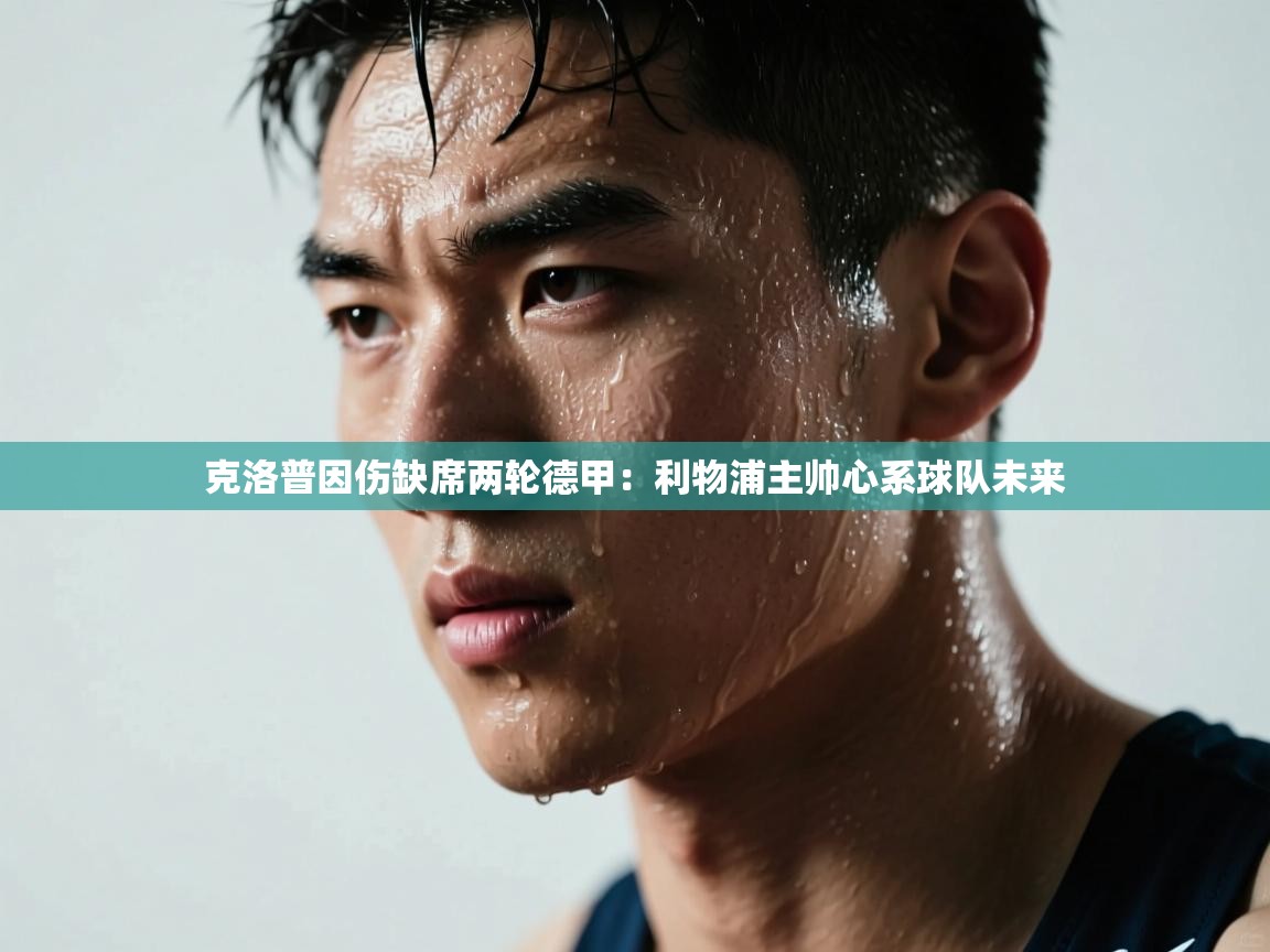 克洛普因伤缺席两轮德甲：利物浦主帅心系球队未来