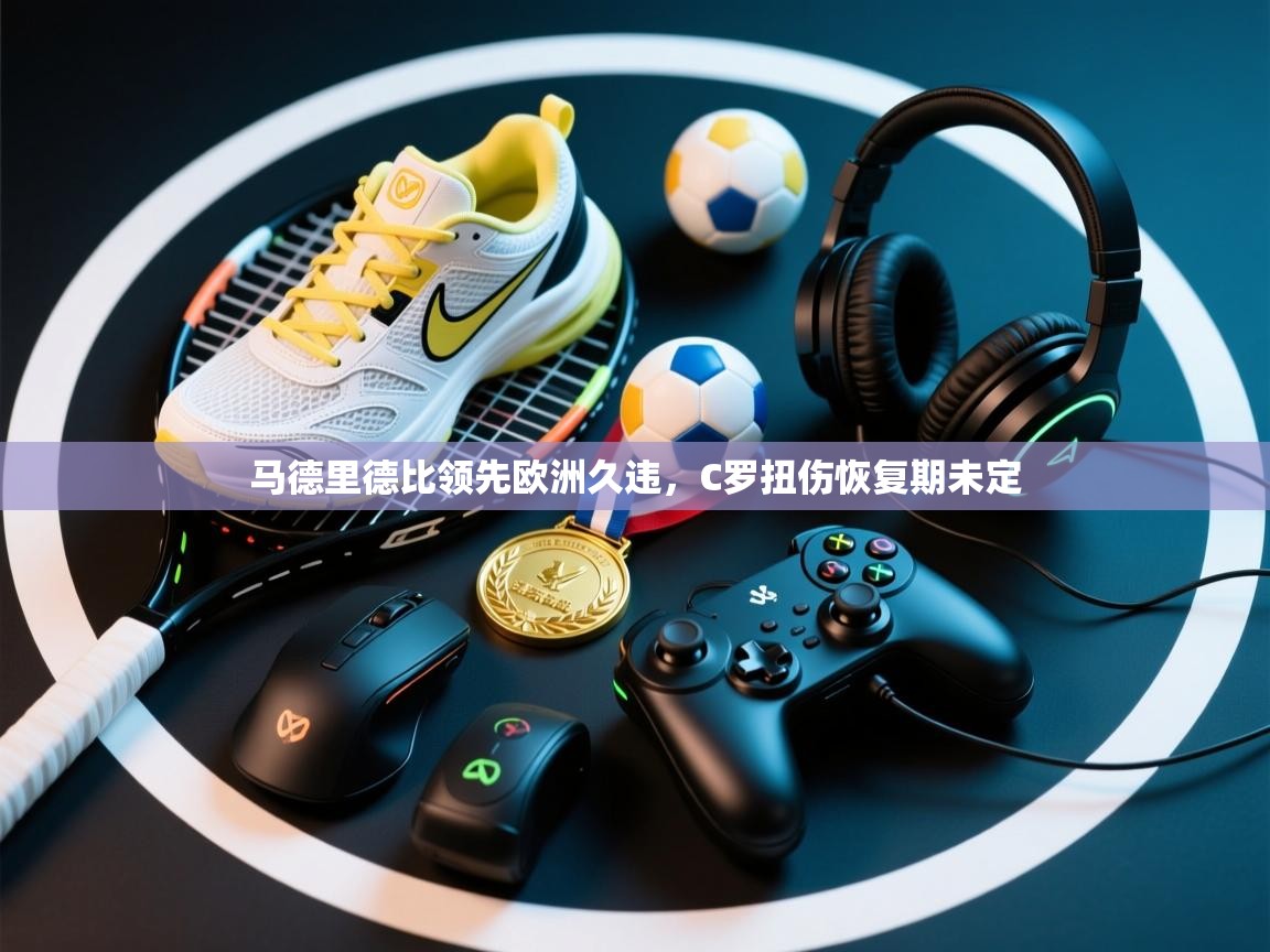 马德里德比领先欧洲久违，C罗扭伤恢复期未定  第1张