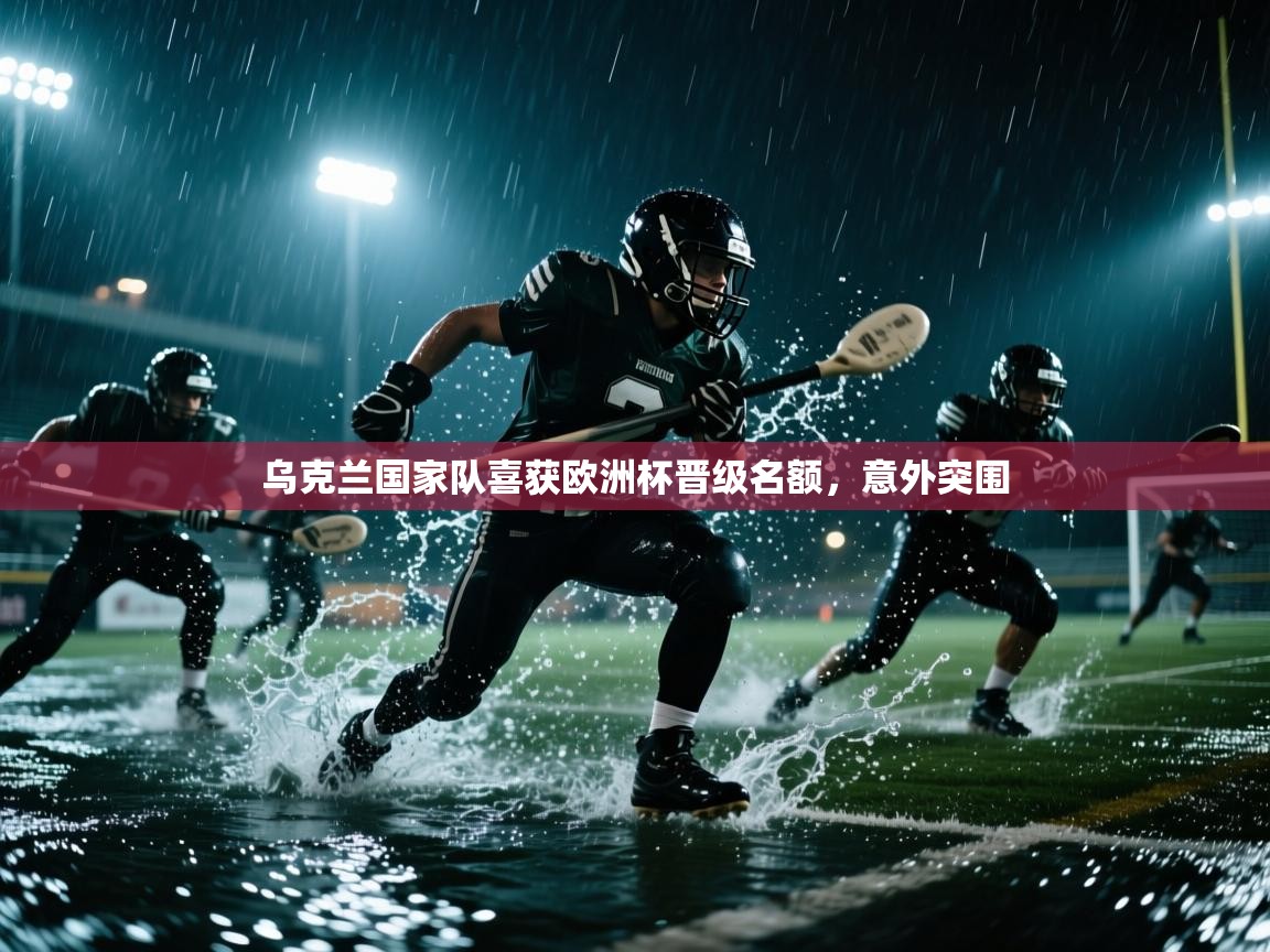 乌克兰国家队喜获欧洲杯晋级名额，意外突围