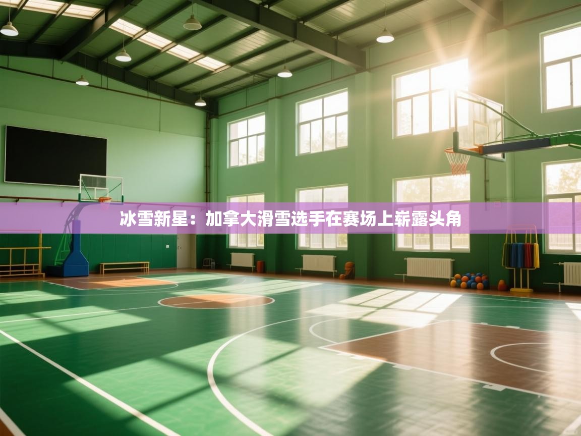 冰雪新星：加拿大滑雪选手在赛场上崭露头角