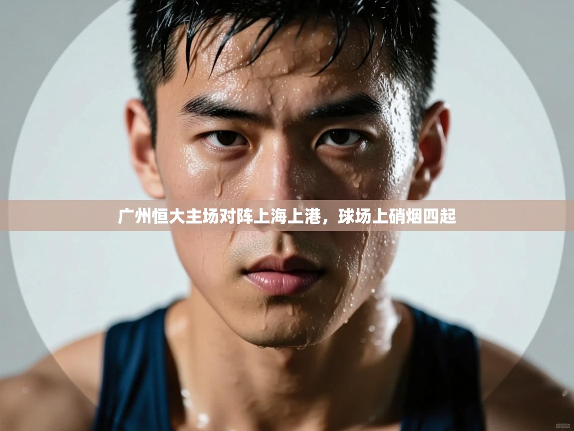 广州恒大主场对阵上海上港，球场上硝烟四起