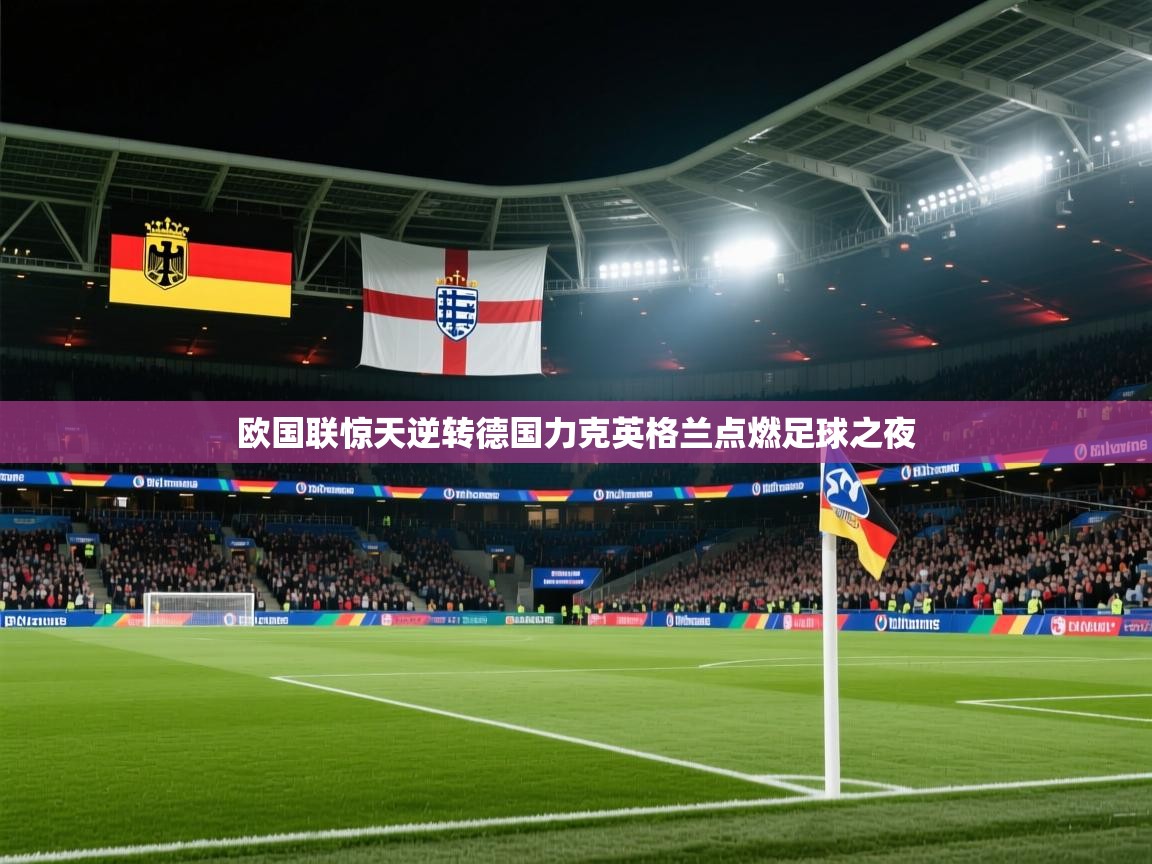 欧国联惊天逆转德国力克英格兰点燃足球之夜