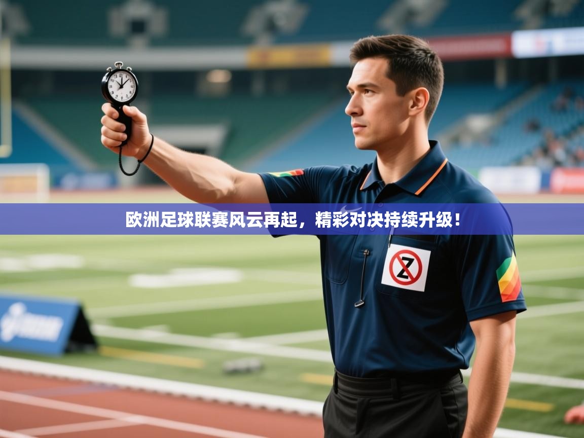 欧洲足球联赛风云再起，精彩对决持续升级！