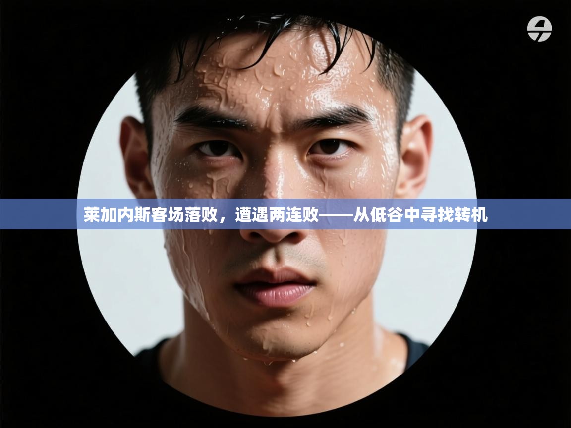 莱加内斯客场落败，遭遇两连败——从低谷中寻找转机  第2张