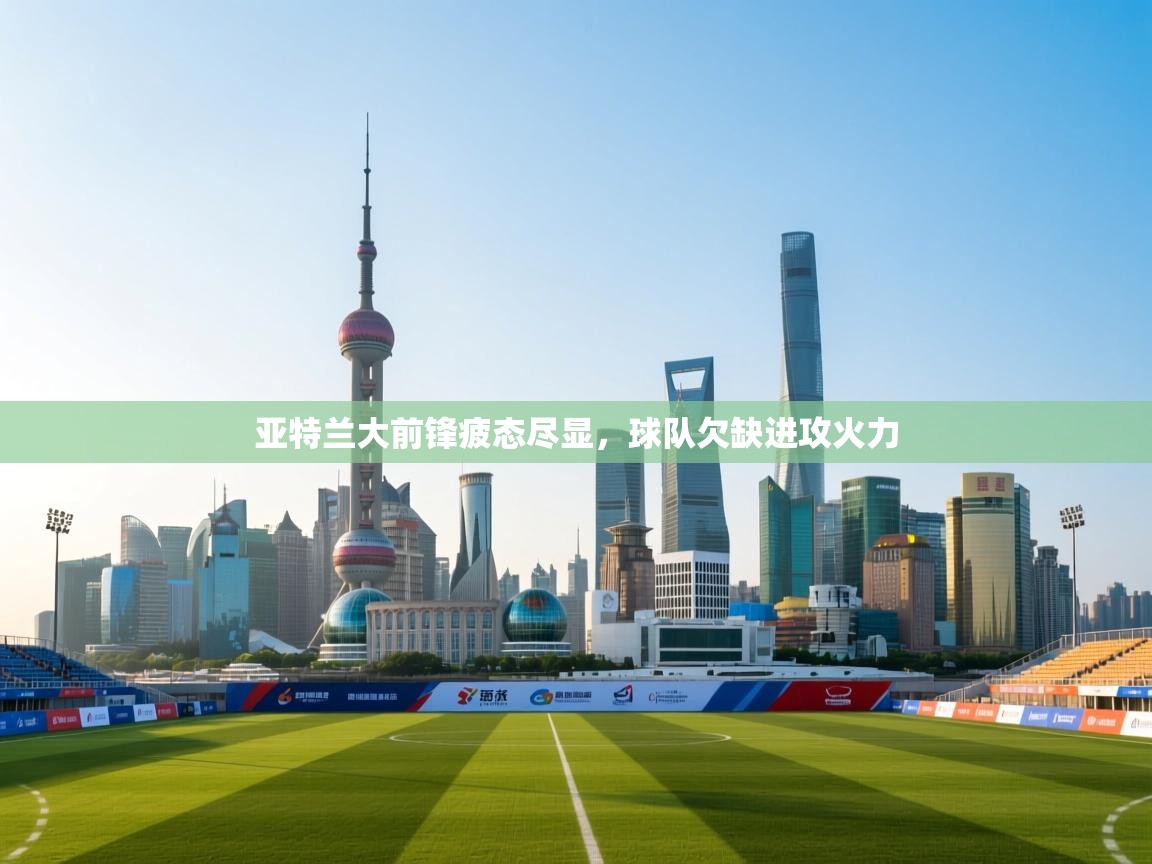 亚特兰大前锋疲态尽显，球队欠缺进攻火力  第1张