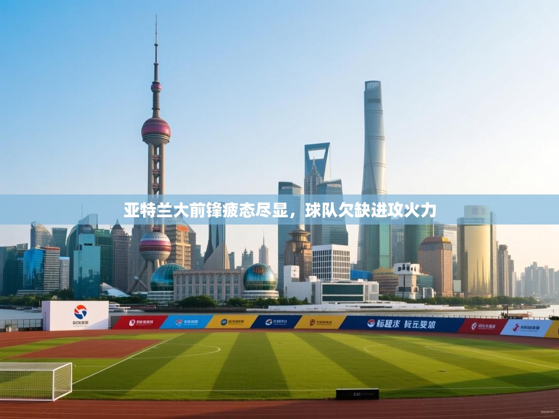 亚特兰大前锋疲态尽显，球队欠缺进攻火力  第2张