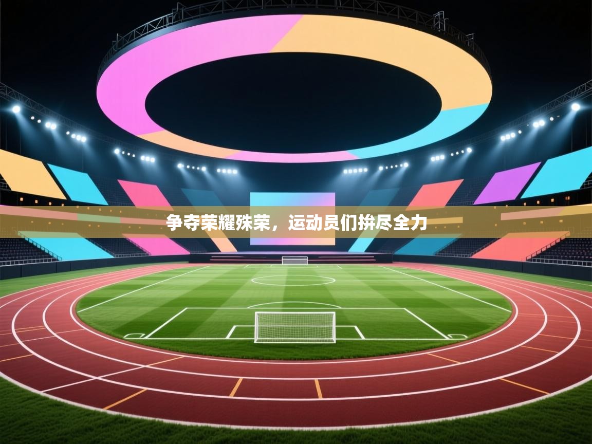 争夺荣耀殊荣,运动员们拚尽全力 第1张