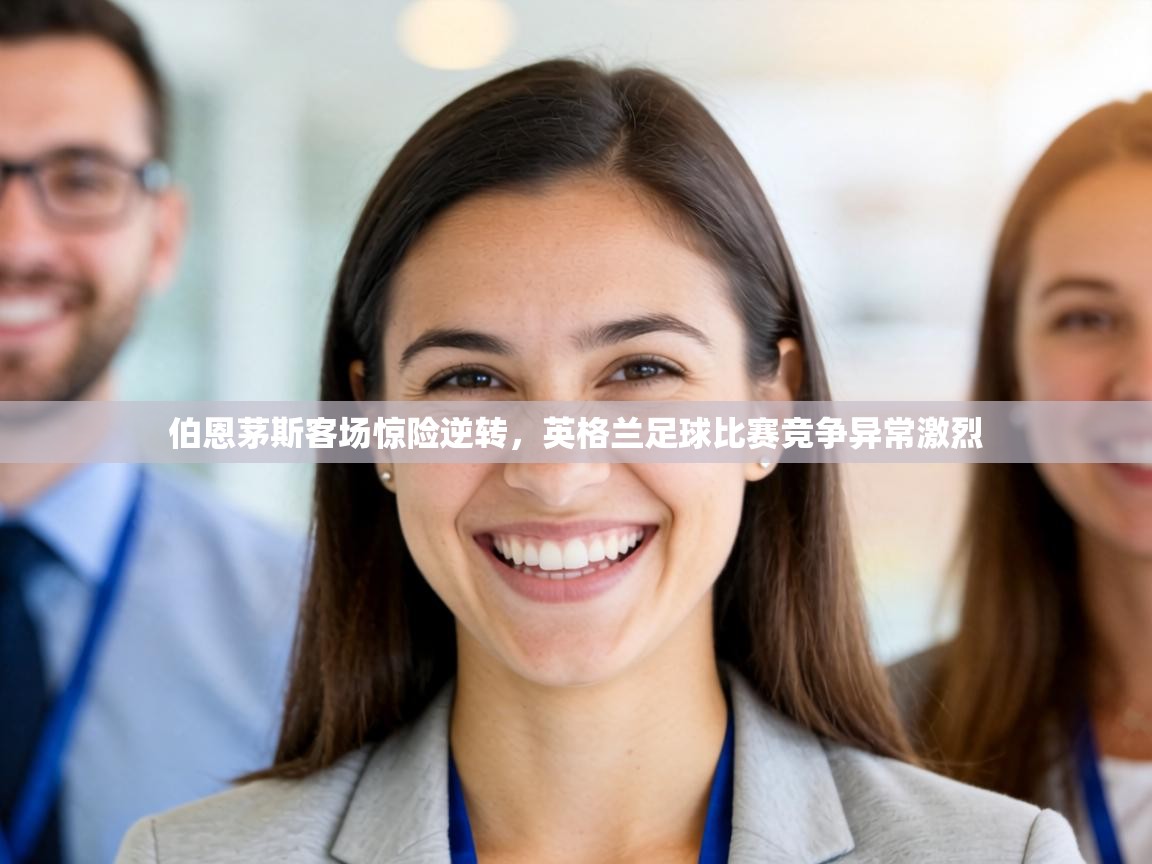 伯恩茅斯客场惊险逆转，英格兰足球比赛竞争异常激烈