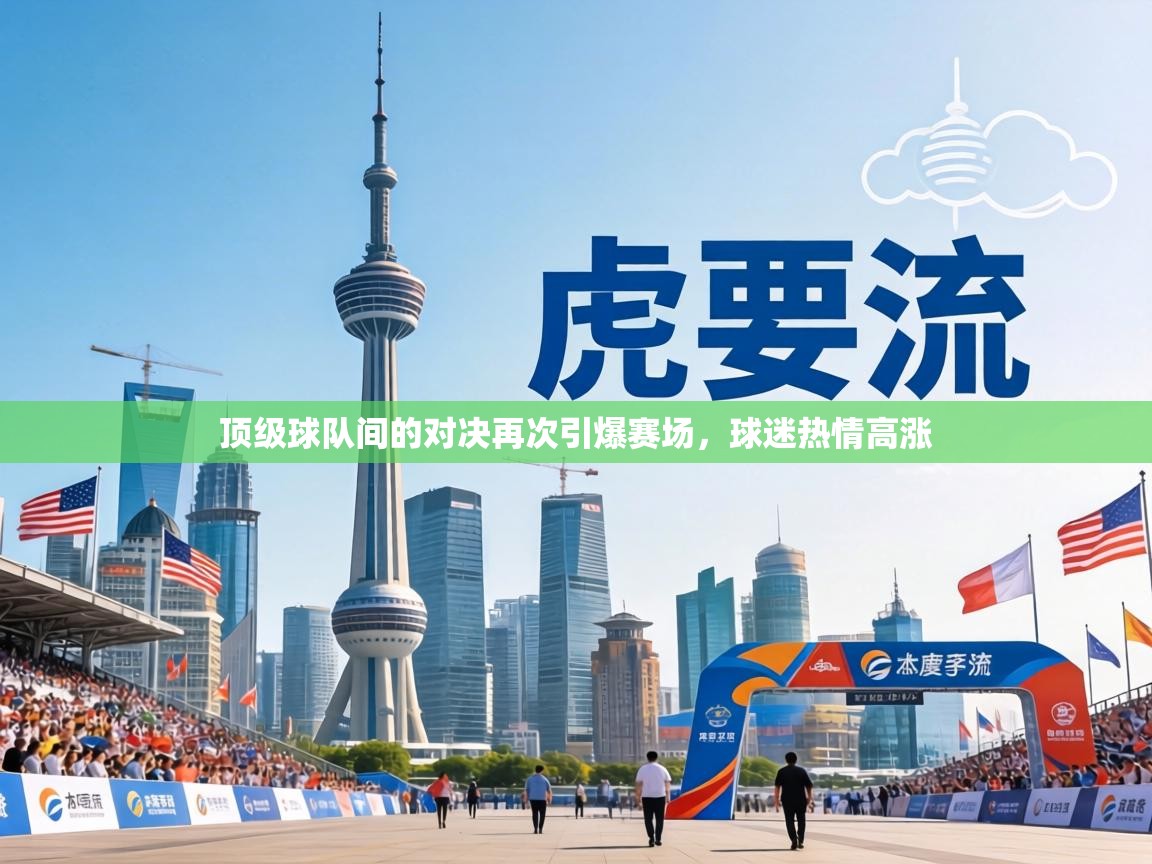 顶级球队间的对决再次引爆赛场，球迷热情高涨