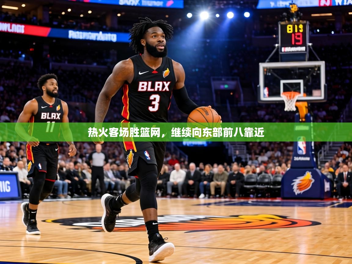 热火客场胜篮网,继续向东部前八靠近 热火客场胜篮网,继续向东部前八靠近