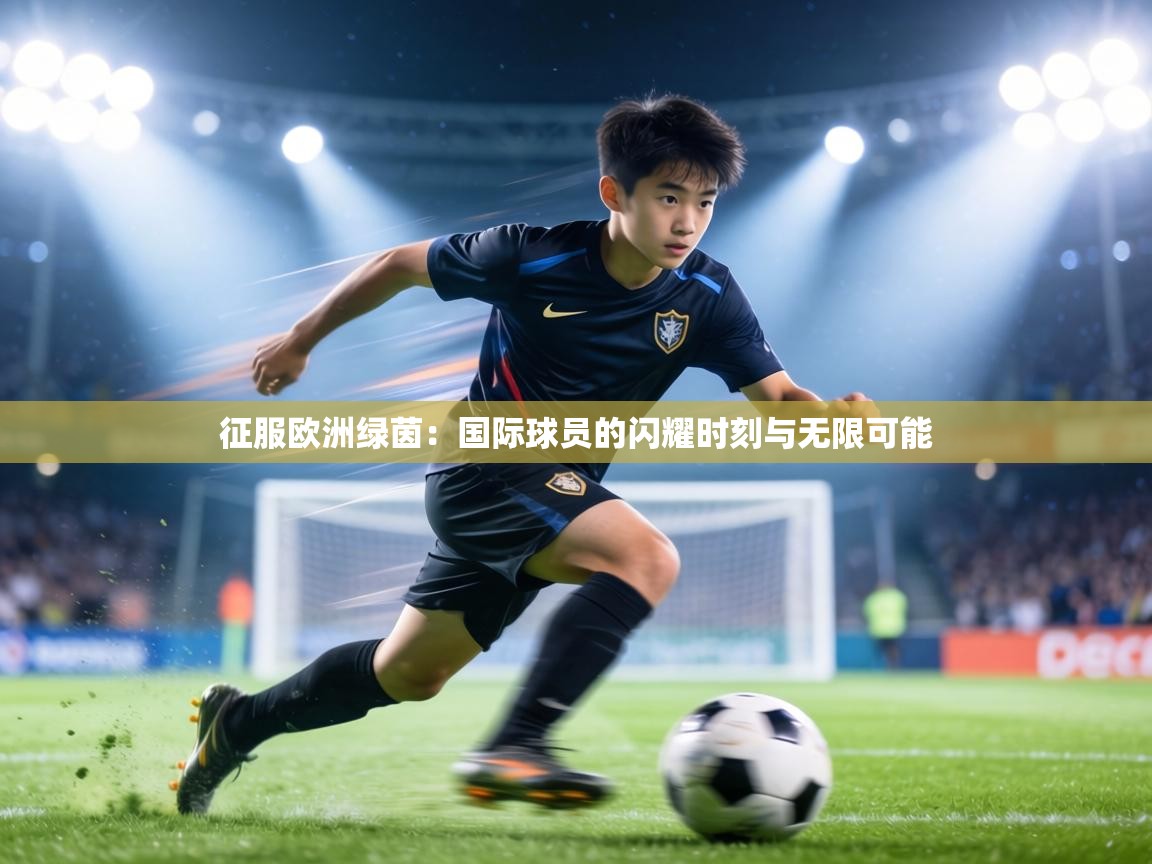 征服欧洲绿茵：国际球员的闪耀时刻与无限可能