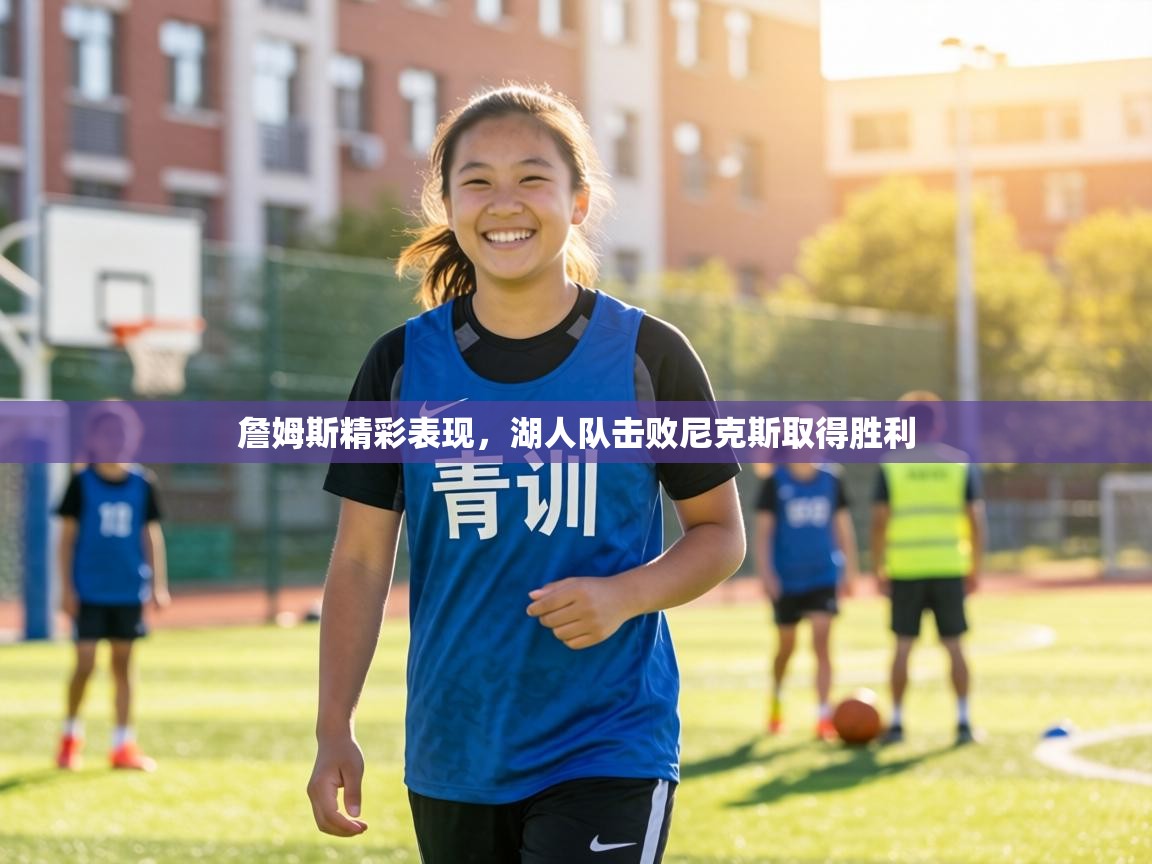 詹姆斯精彩表现,湖人队击败尼克斯取得胜利 詹姆斯精彩表现,湖人队击败尼克斯取得胜利