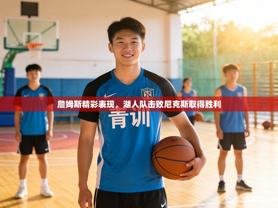 詹姆斯精彩表现,湖人队击败尼克斯取得胜利 詹姆斯精彩表现,湖人队击败尼克斯取得胜利